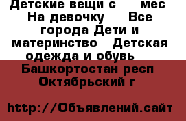 Детские вещи с 0-6 мес. На девочку.  - Все города Дети и материнство » Детская одежда и обувь   . Башкортостан респ.,Октябрьский г.